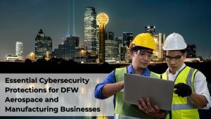 Essential Cybersecurity for DFW Aerospace and Manufacturing