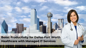 Boost Productivity for Dallas-Fort Worth Healthcare with Managed IT Services