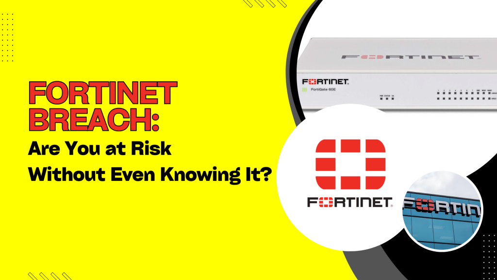 Fortinet Breach: Are You at Risk Without Even Knowing It?