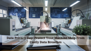 Data Privacy Day: Protect Your Machine Shop From Costly Data Breaches