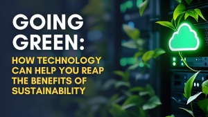 Going Green: How Technology Can Help You Reap the Benefits of Sustainability
